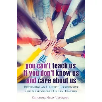 You Can’t Teach Us If You Don’t Know Us and Care about Us: Becoming an Ubuntu, Responsive and Responsible Urban Teacher