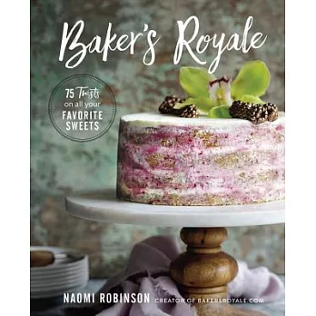 Baker’s Royale: 75 Twists on All Your Favorite Sweets
