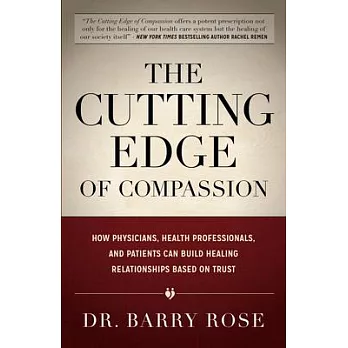 The Cutting Edge of Compassion: How Physicians, Health Professionals, and Patients Can Build Healing Relationships Based on Trus