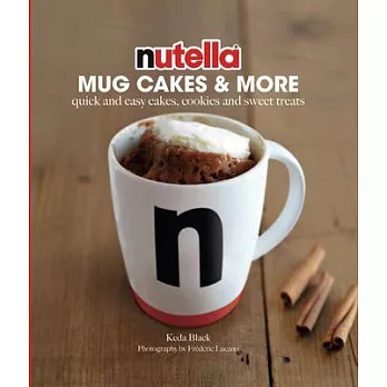 Nutella Mug Cakes & More: Quick and Easy Cakes, Cookies and Sweet Treats