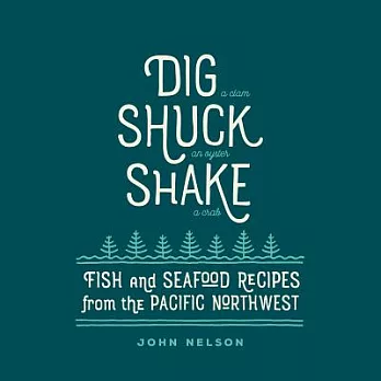 Dig - Shuck - Shake: Fish & Seafood Recipes from the Pacific Northwest