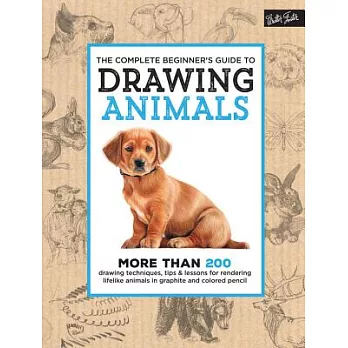 The Complete Beginner’s Guide to Drawing Animals: More Than 200 Drawing Techniques, Tips & Lessons for Rendering Lifelike Animals in Graphite and Colo