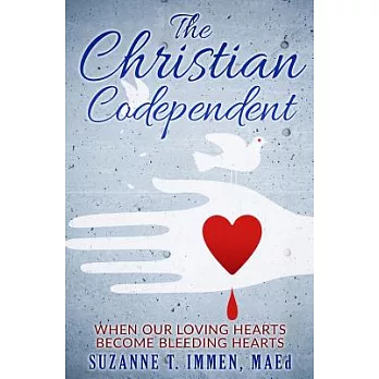 The Christian Codependent: When Our Loving Hearts Become Bleeding Hearts