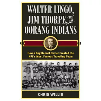 Walter Lingo, Jim Thorpe, and the Oorang Indians: How a Dog Kennel Owner Created the Nfl’s Most Famous Traveling Team