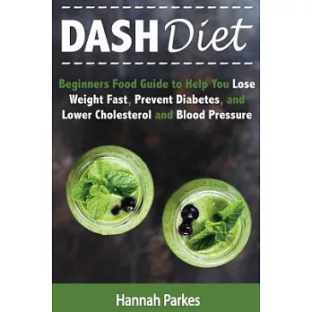 Dash Diet: Beginners Food Guide to Help You Lose Weight Fast, Prevent Diabetes, and Lower Cholesterol and Blood Pressure
