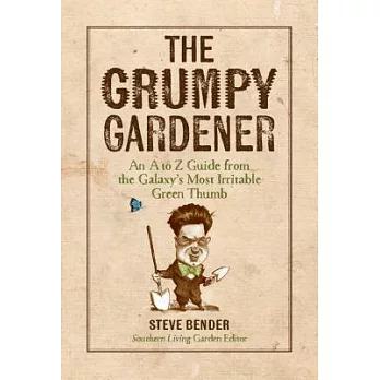 The Grumpy Gardener: An A to Z Guide from the Galaxy’s Most Irritable Green Thumb