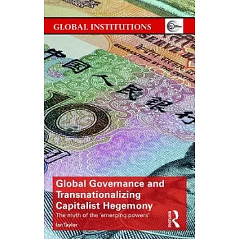 Global Governance and Transnationalizing Capitalist Hegemony: The Myth of the ’emerging Powers’