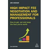 High Impact Fee Negotiation and Management for Professionals: How to Get, Set, and Keep the Fees You’re Worth