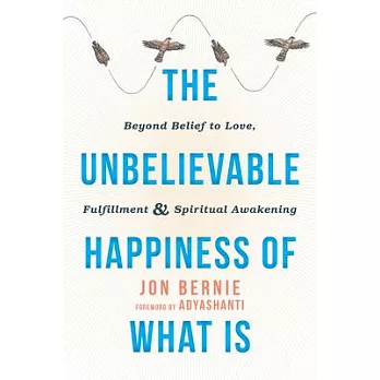 The Unbelievable Happiness of What Is: Beyond Belief to Love, Fulfillment, & Spiritual Awakening
