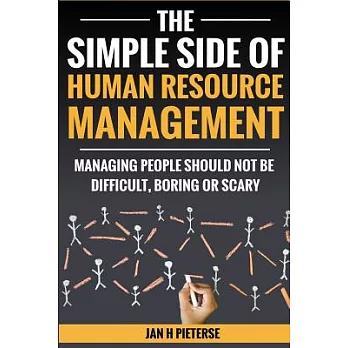 The Simple Side of Human Resource Management: Managing People Should Not Be Difficult, Boring or Scary