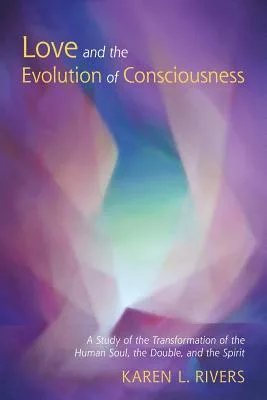 Love and the Evolution of Consciousness: A Study of the Transformation of the Human Soul, the Double, and the Spirit