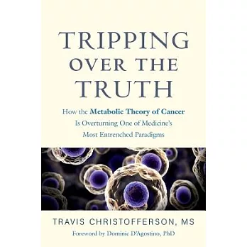 Tripping Over the Truth: How the Metabolic Theory of Cancer Is Overturning One of Medicine’s Most Entrenched Paradigms