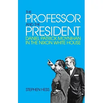 The Professor and the President: Daniel Patrick Moynihan in the Nixon White House