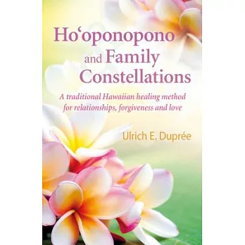 Ho’oponopono and Family Constellations: A Traditional Hawaiian Healing Method for Relationships, Forgiveness and Love