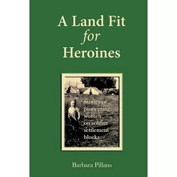 A Land Fit for Heroines: Stories of Pioneering Women on Soldier Settler Blocks