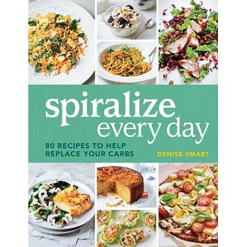 Spiralize Everyday: 80 Recipes to Help Replace Your Carbs