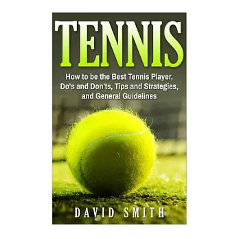 Tennis: How to Be the Best Tennis Player, Dos and Don’ts, Tips and Strategies, and General Guidelines