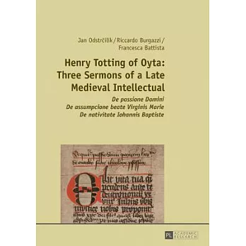 Henry Totting of Oyta: Three Sermons of a Late Medieval Intellectual: de Passione Domini - de Assumpcione Beate Virginis Marie - de Nativitate Iohanni