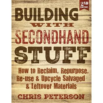 Building With Secondhand Stuff: How to Reclaim, Repurpose, Re-use & Upcycle Salvaged & Leftover Materials