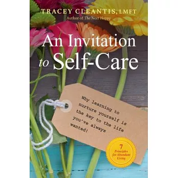 An Invitation to Self-Care: Why Learning to Nurture Yourself Is the Key to the Life You’ve Always Wanted: 7 Principles for Abund