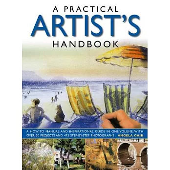 A Practical Artist’s Handbook: A How-to Manual and Inspirational Guide in One Volume, With over 30 Projects and 475 Step-by-step