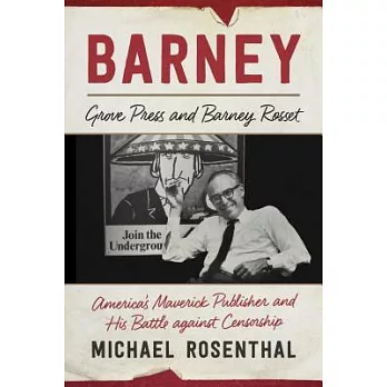 Barney: Grove Press and Barney Rosset, Americaa’s Maverick Publisher and His Battle Against Censorship