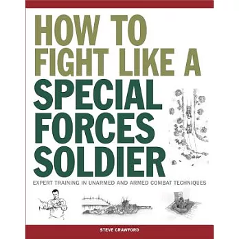 How to Fight Like a Special Forces Soldier: Expert Training in Unarmed and Armed Combat Techniques