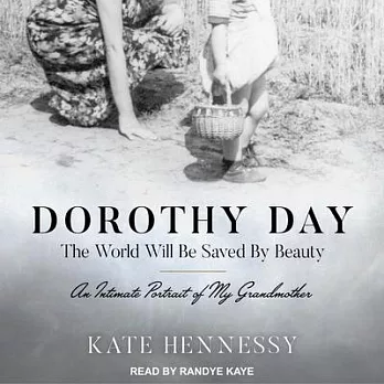 Dorothy Day: The World Will Be Saved by Beauty; an Intimate Portrait of My Grandmother