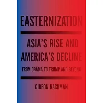 Easternization: Asia’s Rise and America’s Decline from Obama to Trump and Beyond