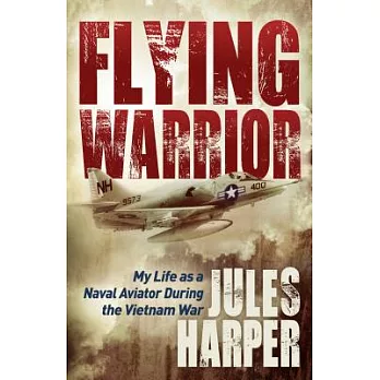 Flying Warrior: My Life As a Naval Aviator During the Vietnam War