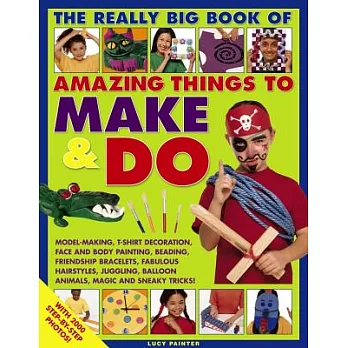 The Really Big Book of Amazing Things to Make & Do: Model-Making, T-Shirt Decoration, Face and Body Painting, Beading, Friendshi