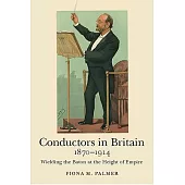 Conductors in Britain, 1870-1914: Wielding the Baton at the Height of Empire