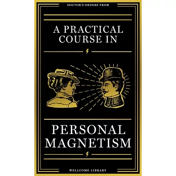 A Practical Course in Personal Magnetism: The Victorian Guide to Health, Happiness, Power and Success: Doctor’s Orders from Wellcome Library