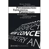Psychoanalysis: Topological Perspectives: New Conceptions of Geometry and Space in Freud and Lacan