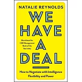 We Have a Deal: How to Negotiate With Intelligence, Flexibility and Power