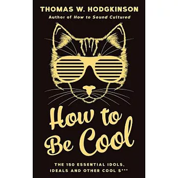 How to Be Cool: The 150 Essential Idols, Ideals and Other Cool S***