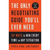 The Only Negotiating Guide You’ll Ever Need, Revised and Updated: 101 Ways to Win Every Time in Any Situation