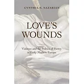 Love’s Wounds: Violence and the Politics of Poetry in Early Modern Europe