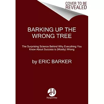 Barking Up the Wrong Tree: The Surprising Science Behind Why Everything You Know About Success Is (Mostly) Wrong