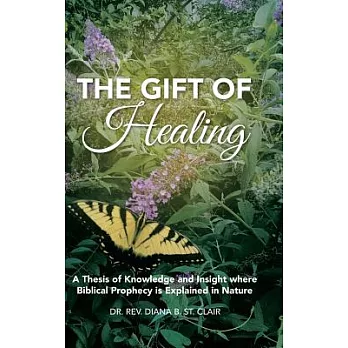 The Gift of Healing: A Thesis of Knowledge and Insight Where Biblical Prophecy Is Explained in Nature