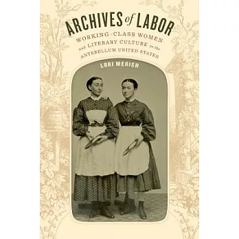 Archives of Labor: Working-Class Women and Literary Culture in the Antebellum United States