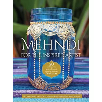 Mehndi for the Inspired Artist: 50 Contemporary Patterns & Projects Inspired by Traditional Henna Art