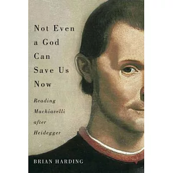 Not Even a God Can Save Us Now: Reading Machiavelli After Heidegger
