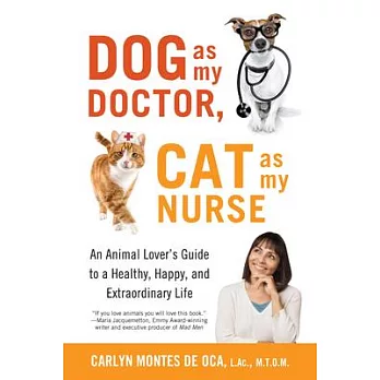 Dog As My Doctor, Cat As My Nurse: An Animal Lover’s Guide to a Healthy, Happy, and Extraordinary Life