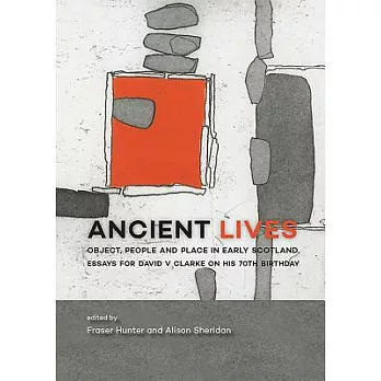 Ancient Lives: Object, People and Place in Early Scotland, Essays for David V. Clarke on His 70th Birthday
