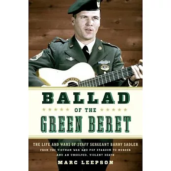 Ballad of the Green Beret: The Life and Wars of Staff Sergeant Barry Sadler from the Vietnam War and Pop Stardom to Murder and a