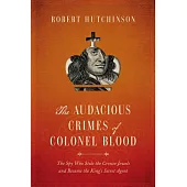 The Audacious Crimes of Colonel Blood: The Spy Who Stole the Crown Jewels and Became the King’s Secret Agent