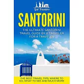 Santorini: The Ultimate Santorini Travel Guide By A Traveler For A Traveler: The Best Travel Tips; Where To Go, What To See And M