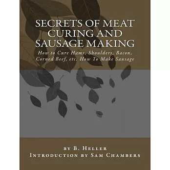 Secrets of Meat Curing and Sausage Making: How to Cure Hams, Shoulders, Bacon, Corned Beef, Etc. How to Make Sausage