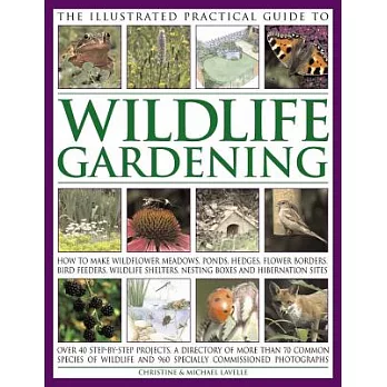 The Illustrated Practical Guide to Wildlife Gardening: How to Make Wildflower Meadows, Ponds, Hedges, Flower Borders, Bird Feede
